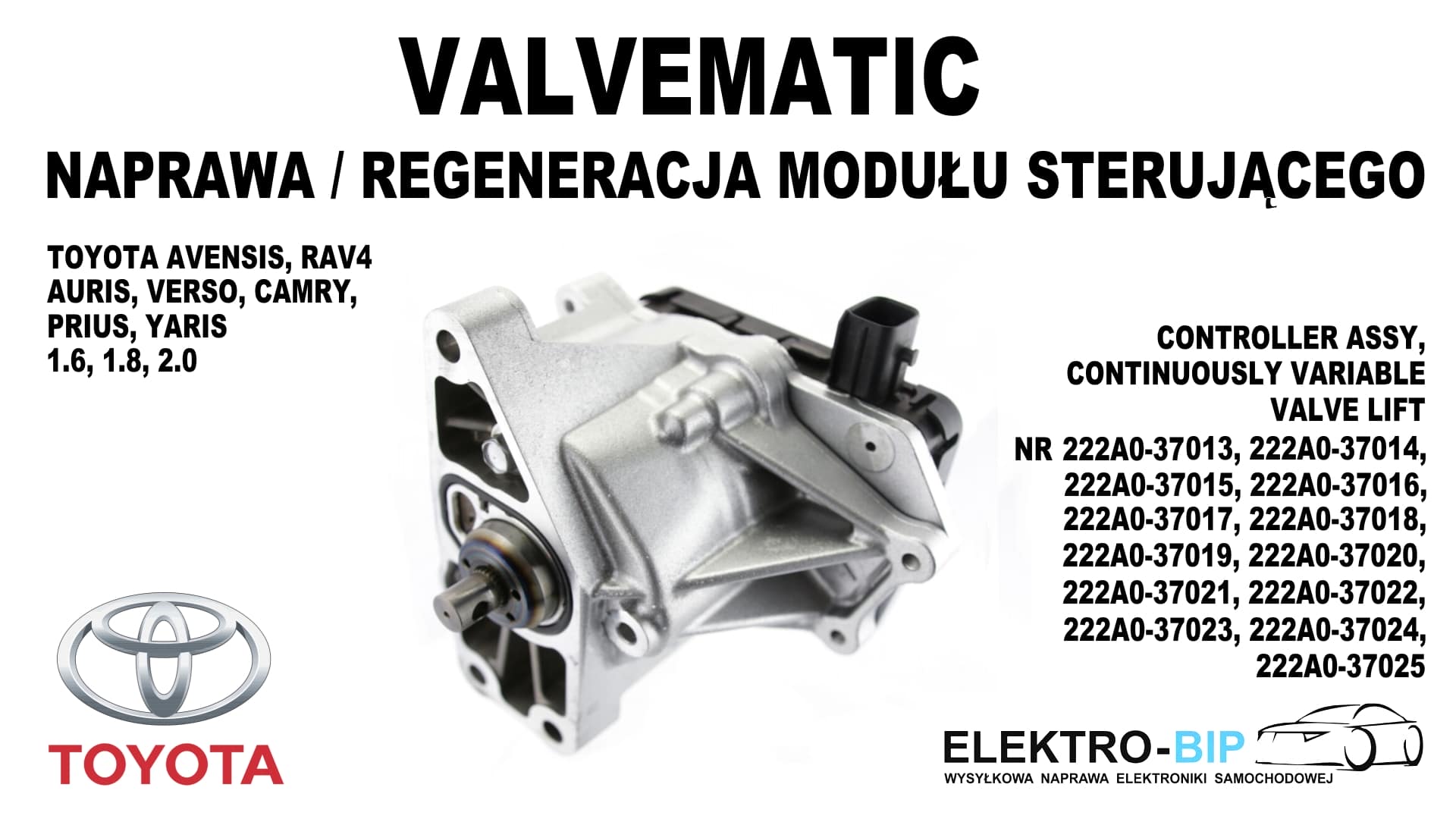 Valvematic, naprawa/regeneracja modułu sterującego tagi: moduł sterujący Valvematic, obok niego napisy: Valvematic - naprawa/regeneracja modułu sterującego, Toyota Avensis, Rav4, Auris, Verso, Camry, Prius, Yaris 1.6, 1.8, 2.0, Controller Assy Continously Variable Valve LIft nr 222A0-37013, 222A0-37014, 222A0-37015, 222A0-37016, 222A0-37017, 222A0-37018, 222A0-37019, 222A0-37020, 222A0-37021, 222A0-37022, 222A0-37023, 222A0-37024, 222A0-37025. 